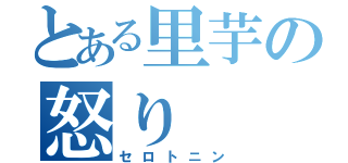 とある里芋の怒り（セロトニン）