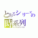 とあるシリーズの時系列（ミトケヨミトケヨ）