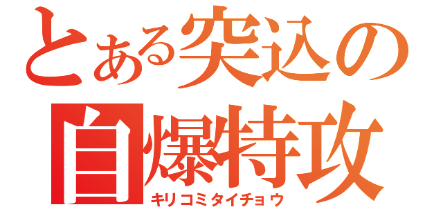 とある突込の自爆特攻（キリコミタイチョウ）