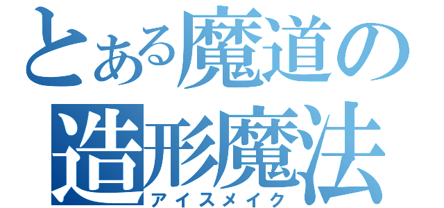 とある魔道の造形魔法（アイスメイク）