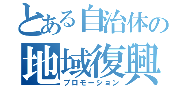 とある自治体の地域復興（プロモーション）