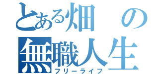 とある畑の無職人生（フリーライフ）