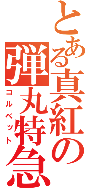 とある真紅の弾丸特急（コルベット）