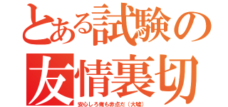 とある試験の友情裏切（安心しろ俺も赤点だ（大嘘））