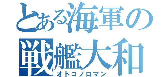 とある海軍の戦艦大和（オトコノロマン）