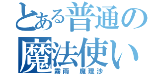 とある普通の魔法使い（霧雨 魔理沙）