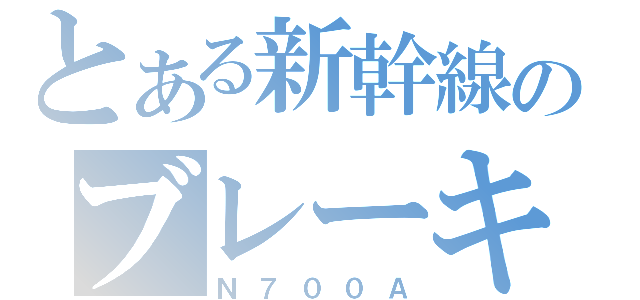 とある新幹線のブレーキ（Ｎ７００Ａ）