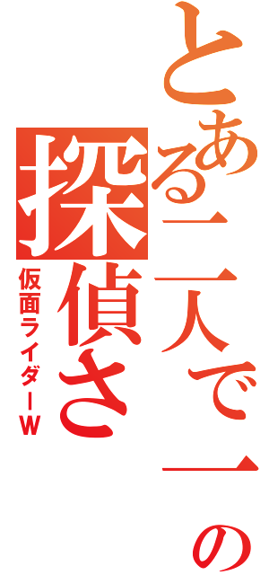 とある二人で一人の探偵さ（仮面ライダーＷ）