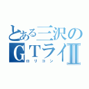 とある三沢のＧＴライダーⅡ（ロリコン）