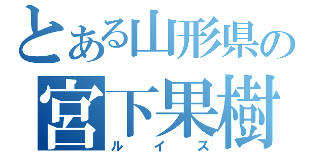 とある山形県の宮下果樹園（ルイス）