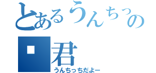 とあるうんちっちの💩君（うんちっちだよー）