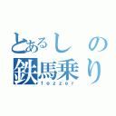 とあるしの鉄馬乗り（ｆｅｚｚｅｒ）