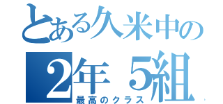 とある久米中の２年５組（最高のクラス）