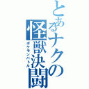 とあるナクの怪獣決闘（ポケモンバトル）