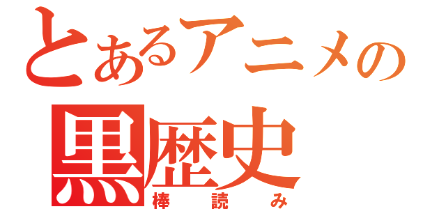 とあるアニメの黒歴史（棒読み）