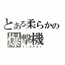 とある柔らかの爆撃機（ｔｉｂｈａｒ）