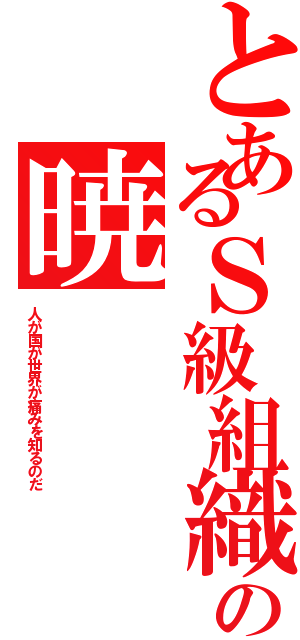 とあるＳ級組織の暁（人が国が世界が痛みを知るのだ）