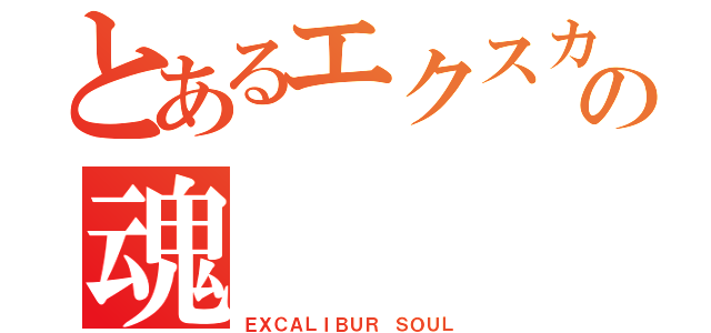 とあるエクスカリバーの魂（ＥＸＣＡＬＩＢＵＲ ＳＯＵＬ）