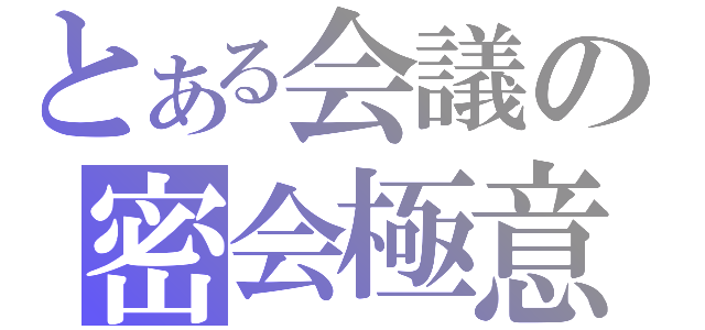 とある会議の密会極意（）