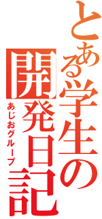 とある学生の開発日記Ⅱ（あじおグループ）