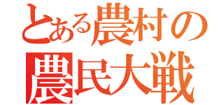 とある農村の農民大戦争（）