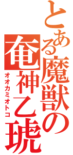 とある魔獣の奄神乙琥（オオカミオトコ）