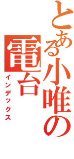 とある小唯の電台Ⅱ（インデックス）