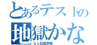 とあるテストの地獄かな（ｂｙ松尾芭蕉   ）