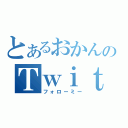 とあるおかんのＴｗｉｔｔｅｒ（フォローミー）