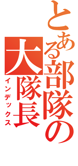 とある部隊の大隊長（インデックス）