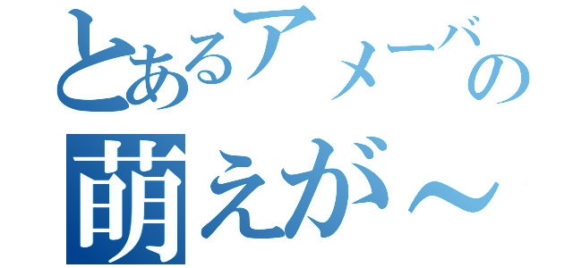 とあるアメーバの萌えが～る（）