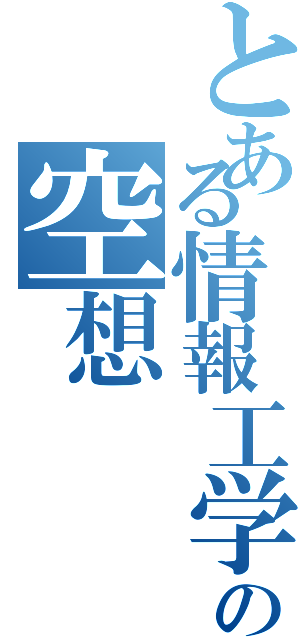 とある情報工学生の空想（）