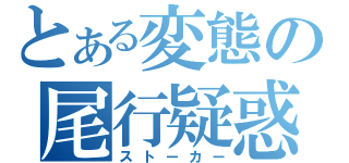 とある変態の尾行疑惑（ストーカー）