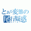 とある変態の尾行疑惑（ストーカー）