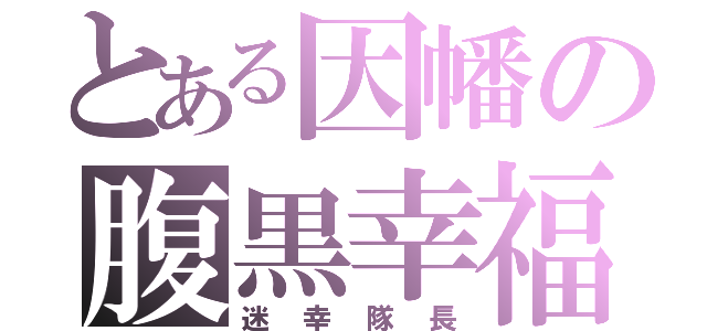 とある因幡の腹黒幸福（迷幸隊長）