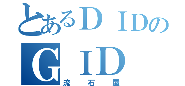 とあるＤＩＤのＧＩＤ（流石屋）