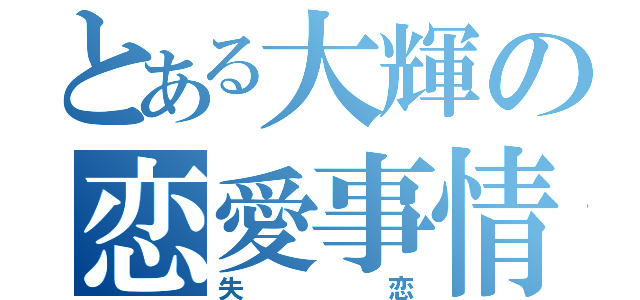 とある大輝の恋愛事情（失恋）