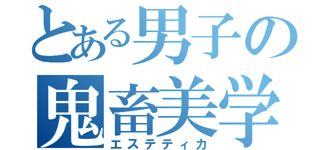 とある男子の鬼畜美学（エステティカ）