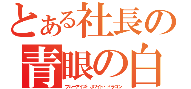 とある社長の青眼の白龍（ブルーアイズ・ホワイト・ドラゴン）