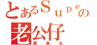 とあるＳｕｐｅｒの老公仔（墨魚丸）