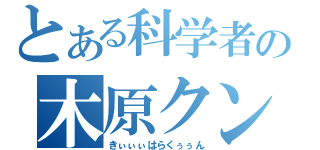 とある科学者の木原クン（きぃぃぃはらくぅぅん）