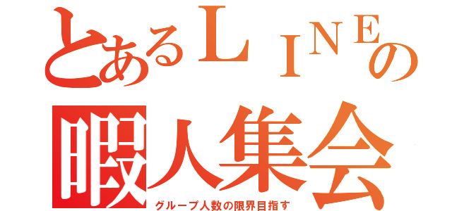 とあるＬＩＮＥの暇人集会（グループ人数の限界目指す）