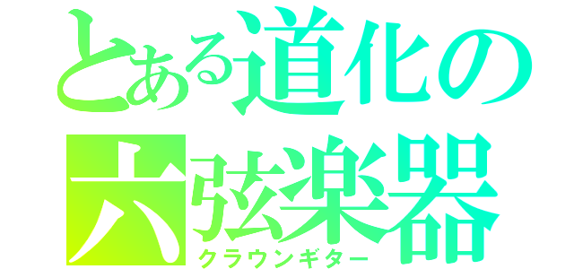 とある道化の六弦楽器（クラウンギター）