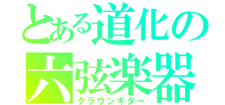 とある道化の六弦楽器（クラウンギター）