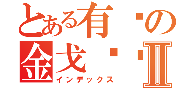 とある有爱の金戈铁马Ⅱ（インデックス）