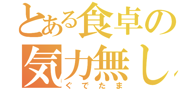 とある食卓の気力無し（ぐでたま）