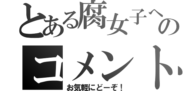 とある腐女子へのコメント（お気軽にどーぞ！）