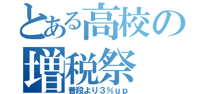 とある高校の増税祭（普段より３％ｕｐ）