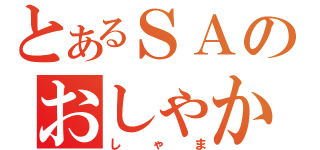 とあるＳＡのおしゃか（しゃま）