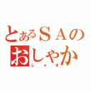 とあるＳＡのおしゃか（しゃま）